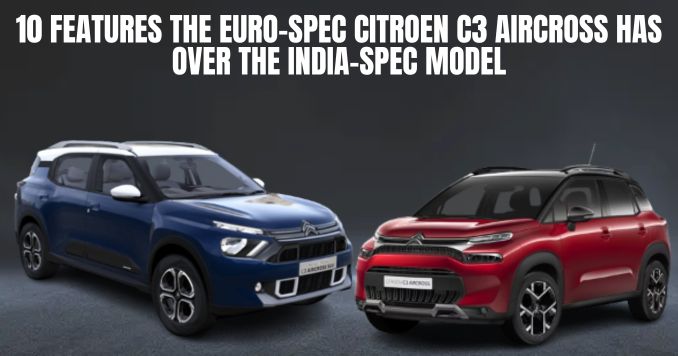 10 Features the Euro-spec Citroen C3 Aircross Has Over the India-spec Model